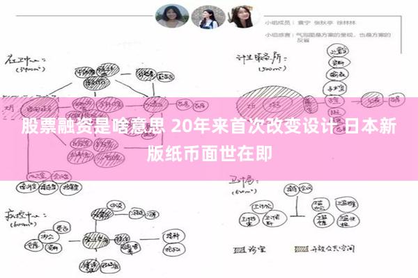 股票融资是啥意思 20年来首次改变设计 日本新版纸币面世在即