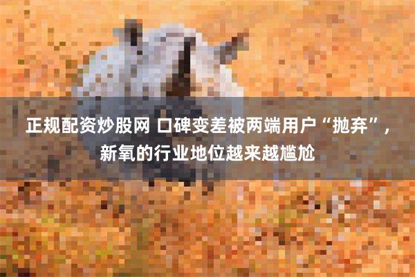 正规配资炒股网 口碑变差被两端用户“抛弃”，新氧的行业地位越来越尴尬