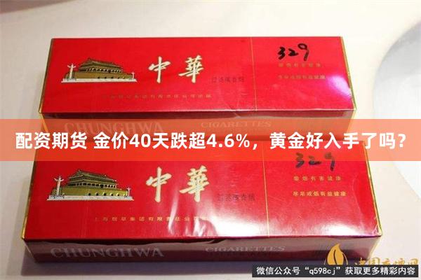 配资期货 金价40天跌超4.6%，黄金好入手了吗？