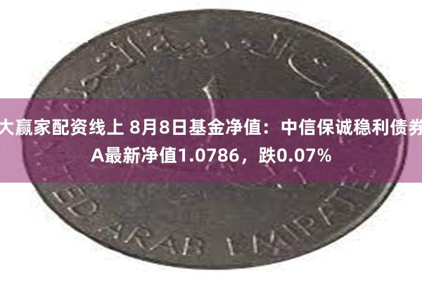 大赢家配资线上 8月8日基金净值：中信保诚稳利债券A最新净值1.0786，跌0.07%