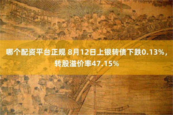 哪个配资平台正规 8月12日上银转债下跌0.13%，转股溢价率47.15%