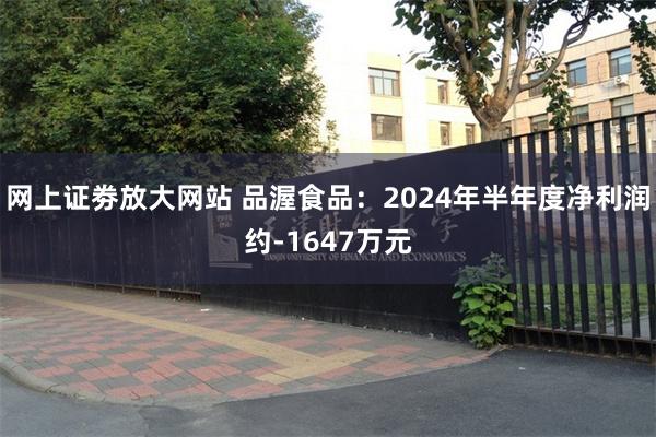 网上证劵放大网站 品渥食品：2024年半年度净利润约-1647万元