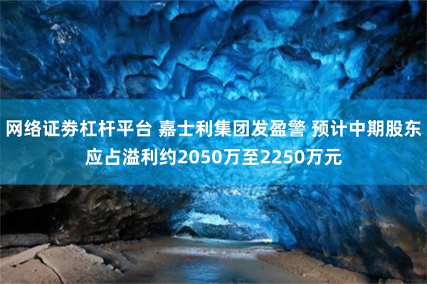 网络证劵杠杆平台 嘉士利集团发盈警 预计中期股东应占溢利约2050万至2250万元