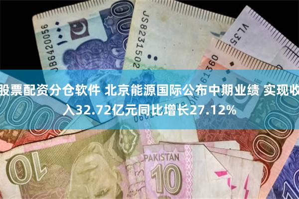 股票配资分仓软件 北京能源国际公布中期业绩 实现收入32.72亿元同比增长27.12%