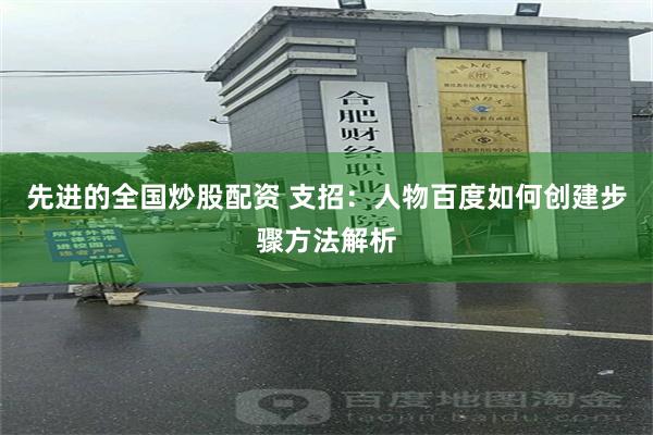 先进的全国炒股配资 支招：人物百度如何创建步骤方法解析