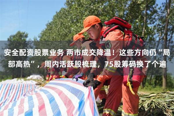 安全配资股票业务 两市成交降温！这些方向仍“局部高热”，周内活跃股梳理，75股筹码换了个遍