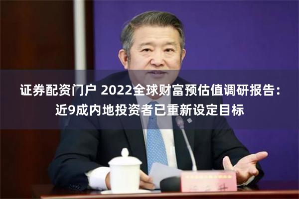 证券配资门户 2022全球财富预估值调研报告：近9成内地投资者已重新设定目标