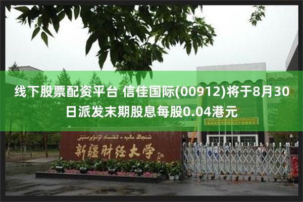 线下股票配资平台 信佳国际(00912)将于8月30日派发末期股息每股0.04港元