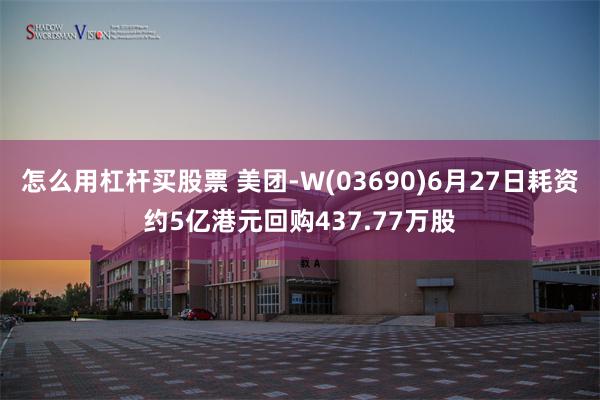 怎么用杠杆买股票 美团-W(03690)6月27日耗资约5亿港元回购437.77万股