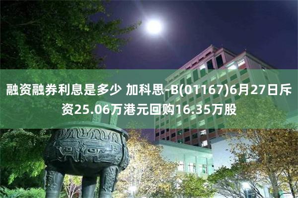 融资融券利息是多少 加科思-B(01167)6月27日斥资25.06万港元回购16.35万股