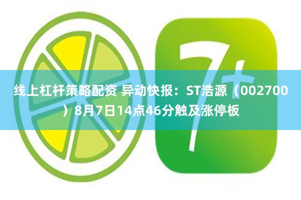 线上杠杆策略配资 异动快报：ST浩源（002700）8月7日14点46分触及涨停板