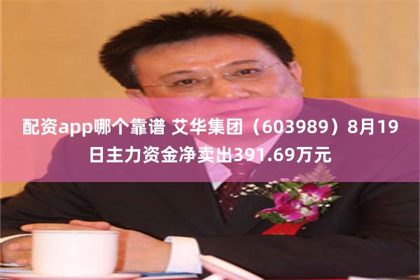 配资app哪个靠谱 艾华集团（603989）8月19日主力资金净卖出391.69万元