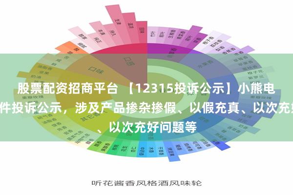 股票配资招商平台 【12315投诉公示】小熊电器新增4件投诉公示，涉及产品掺杂掺假、以假充真、以次充好问题等