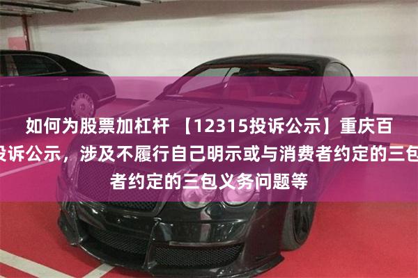 如何为股票加杠杆 【12315投诉公示】重庆百货新增3件投诉公示，涉及不履行自己明示或与消费者约定的三包义务问题等