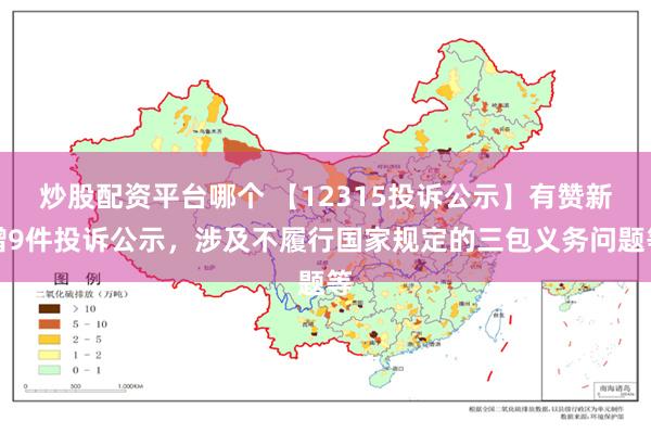 炒股配资平台哪个 【12315投诉公示】有赞新增9件投诉公示，涉及不履行国家规定的三包义务问题等