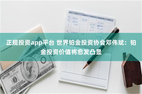 正规投资app平台 世界铂金投资协会邓伟斌：铂金投资价值将愈发凸显