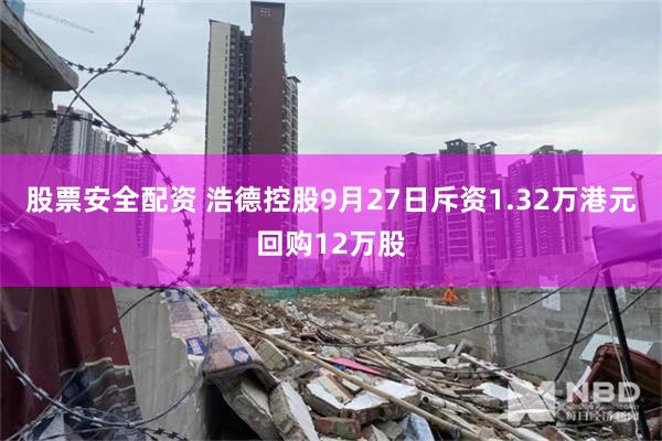 股票安全配资 浩德控股9月27日斥资1.32万港元回购12万股