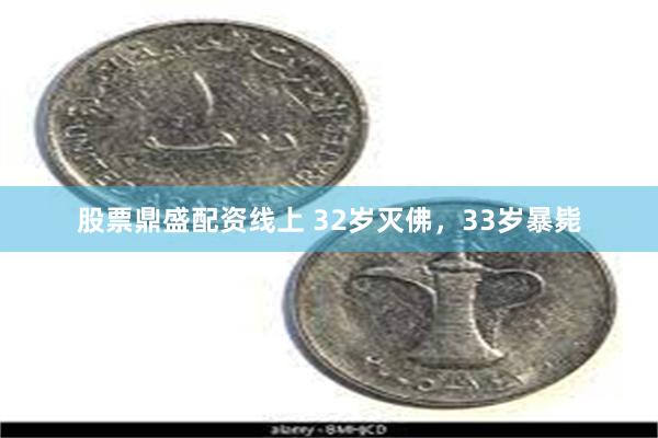 股票鼎盛配资线上 32岁灭佛，33岁暴毙