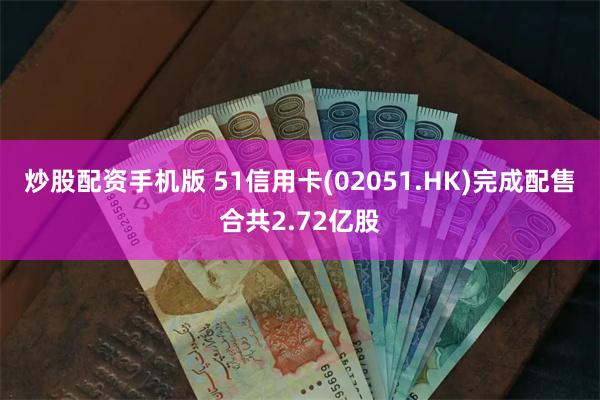 炒股配资手机版 51信用卡(02051.HK)完成配售合共2.72亿股