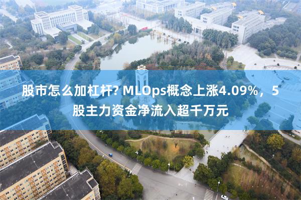 股市怎么加杠杆? MLOps概念上涨4.09%，5股主力资金净流入超千万元