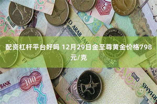 配资杠杆平台好吗 12月29日金至尊黄金价格798元/克