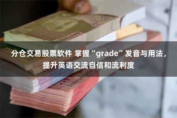 分仓交易股票软件 掌握“grade”发音与用法，提升英语交流自信和流利度