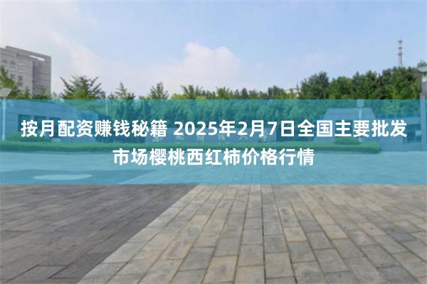 按月配资赚钱秘籍 2025年2月7日全国主要批发市场樱桃西红柿价格行情