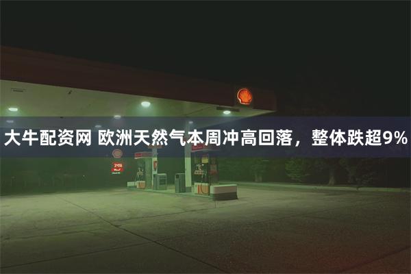 大牛配资网 欧洲天然气本周冲高回落，整体跌超9%