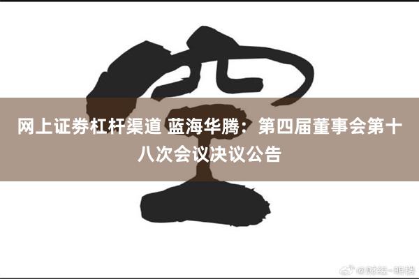 网上证劵杠杆渠道 蓝海华腾：第四届董事会第十八次会议决议公告