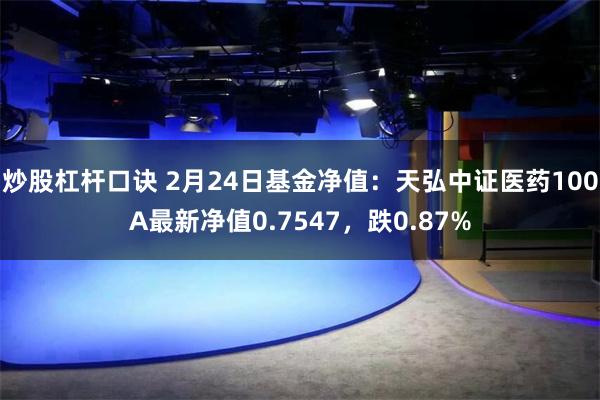 炒股杠杆口诀 2月24日基金净值：天弘中证医药100A最新净值0.7547，跌0.87%