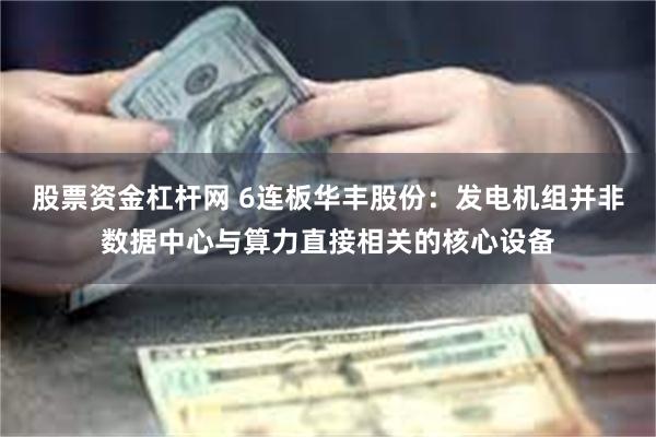 股票资金杠杆网 6连板华丰股份：发电机组并非数据中心与算力直接相关的核心设备