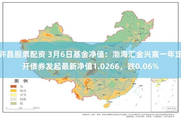 许昌股票配资 3月6日基金净值：渤海汇金兴宸一年定开债券发起最新净值1.0266，跌0.06%