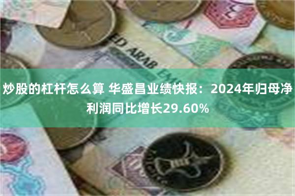 炒股的杠杆怎么算 华盛昌业绩快报：2024年归母净利润同比增长29.60%