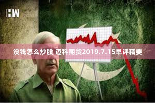 没钱怎么炒股 迈科期货2019.7.15早评精要