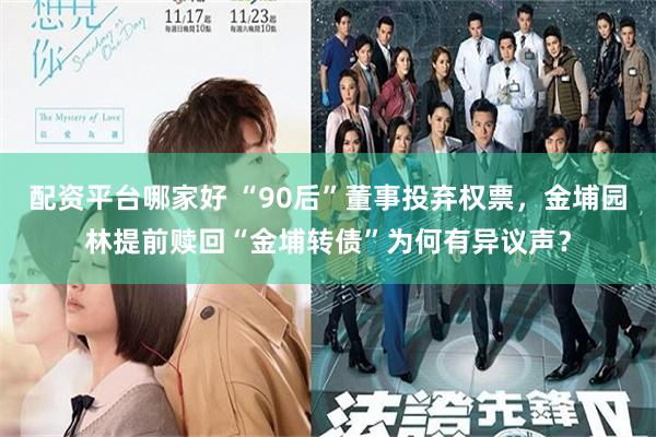 配资平台哪家好 “90后”董事投弃权票，金埔园林提前赎回“金埔转债”为何有异议声？
