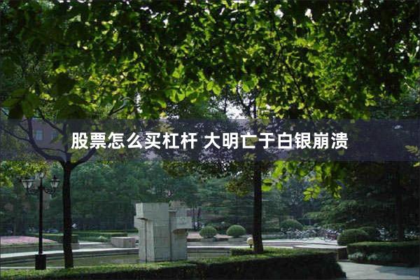股票怎么买杠杆 大明亡于白银崩溃