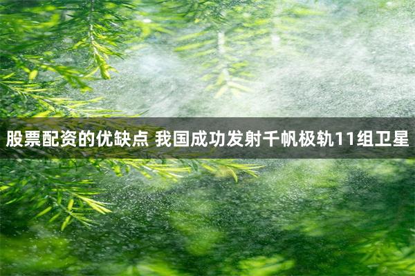 股票配资的优缺点 我国成功发射千帆极轨11组卫星